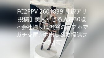 FC2PPV 2604839 【訳アリ投稿】美人すぎる人妻30歳と会社帰りに渋谷のラブホでガチ交尾☆中出し＆お掃除フェラ [有]