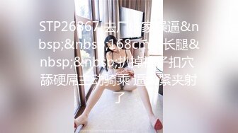 STP26867 去厂妹家操逼&nbsp;&nbsp;168cm大长腿&nbsp;&nbsp;扒掉裤子扣穴 舔硬屌主动骑乘 逼太紧夹射了