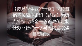 《反差学生妹??泄密》艺校舞蹈系长腿小姐姐【诗瑞】为赚点外快完成金主爸爸高价定制任务??各种一字马无内塞跳蛋自慰尿尿