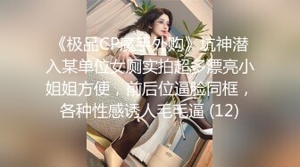 《极品CP魔手外购》坑神潜入某单位女厕实拍超多漂亮小姐姐方便，前后位逼脸同框，各种性感诱人毛毛逼 (12)