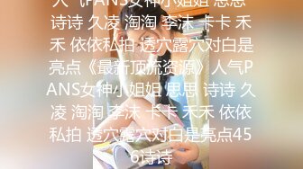 人气PANS女神小姐姐 思思 诗诗 久凌 淘淘 李沫 卡卡 禾禾 依依私拍 透穴露穴对白是亮点《最新顶流资源》人气PANS女神小姐姐 思思 诗诗 久凌 淘淘 李沫 卡卡 禾禾 依依私拍 透穴露穴对白是亮点456诗诗