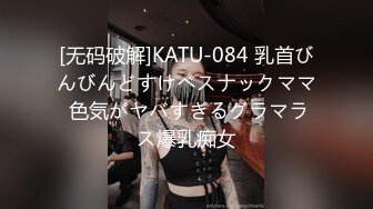 [无码破解]KATU-084 乳首びんびんどすけべスナックママ 色気がヤバすぎるグラマラス爆乳痴女