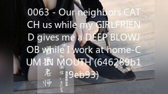 0063 - Our neighbors CATCH us while my GIRLFRIEND gives me a DEEP BLOWJOB while I work at home-CUM IN MOUTH (646289b19eb93)