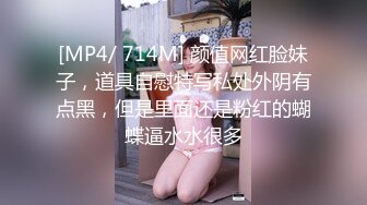 [MP4/ 714M] 颜值网红脸妹子，道具自慰特写私处外阴有点黑，但是里面还是粉红的蝴蝶逼水水很多