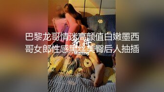 巴黎龙哥情迷高颜值白嫩墨西哥女郎性感黑丝美臀后人抽插