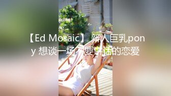 【Ed Mosaic】 新人巨乳pony 想谈一场不要讲话的恋爱