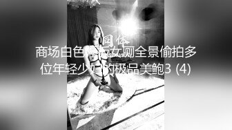 商场白色隔板女厕全景偷拍多位年轻少妇的极品美鲍3 (4)