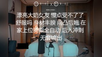 漂亮大奶女友 慢点受不了了 舒服吗 身材丰腴 前凸后翘 在家上位骑乘全自动 后入冲刺 无套输出