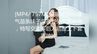 [MP4/ 757M] 瑶瑶kiyomi骚气苗条妹子深夜野外车震啪啪，特写交舔弄后入屁股上下套弄呻吟