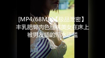 [MP4/68MB]【极品泄密】丰乳肥臀肉色丝袜美女在床上被男友插的淫水泛滥