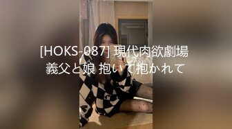 [HOKS-087] 現代肉欲劇場 義父と娘 抱いて抱かれて