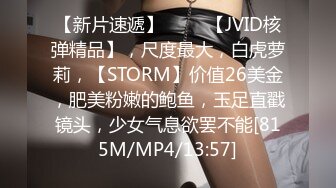 【新片速遞】 ♈♈♈【JVID核弹精品】，尺度最大，白虎萝莉，【STORM】价值26美金，肥美粉嫩的鲍鱼，玉足直戳镜头，少女气息欲罢不能[815M/MP4/13:57]