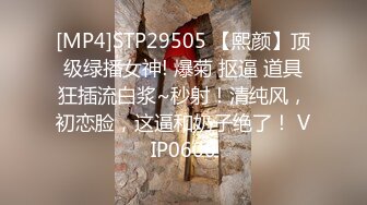 [MP4]STP29505 【熙颜】顶级绿播女神! 爆菊 抠逼 道具狂插流白浆~秒射！清纯风，初恋脸，这逼和奶子绝了！ VIP0600