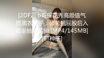 [2DF2] b哥探花秀高颜值气质黑衣妹子，舔菊翘屁股后入骑坐抽插猛操 [MP4/145MB][BT种子]