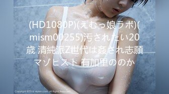 (HD1080P)(えむっ娘ラボ)(mism00255)汚されたい20歳 清純派Z世代は姦され志願マゾヒスト 有加里ののか