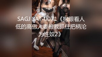 SAGJ SAT-0071《狗眼看人低的高傲人妻被我抓住把柄沦为性奴2》