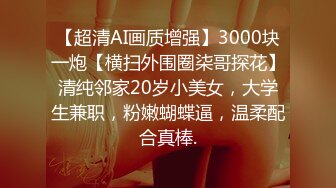 【超清AI画质增强】3000块一炮【横扫外围圈柒哥探花】清纯邻家20岁小美女，大学生兼职，粉嫩蝴蝶逼，温柔配合真棒.