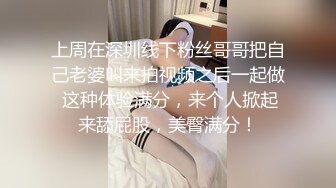 上周在深圳线下粉丝哥哥把自己老婆叫来拍视频之后一起做 这种体验满分，来个人掀起来舔屁股，美臀满分！