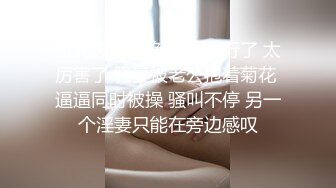 东北夫妻交换 老公不行了 太厉害了 骚妻被老公抱着菊花 逼逼同时被操 骚叫不停 另一个淫妻只能在旁边感叹