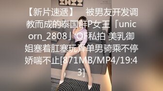 【新片速遞】 ✨被男友开发调教而成的泰国群P女王「unicorn_2808」OF私拍 美乳御姐塞着肛塞玩弄单男骑乘不停娇喘不止[871MB/MP4/19:43]