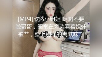 [MP4]欣然小姐姐 啊啊不要啦哥哥，闺蜜在旁边看着姐妹被艹，脸上别样的爽滋味！