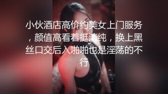 小伙酒店高价约美女上门服务，颜值高看着挺清纯，换上黑丝口交后入啪啪也是淫荡的不行