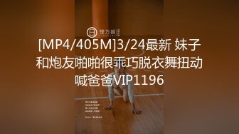 [MP4/405M]3/24最新 妹子和炮友啪啪很乖巧脱衣舞扭动喊爸爸VIP1196