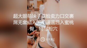 超大眼萌妹子露脸卖力口交裹屌无套插入无毛逼逼后入蜜桃臀，特写粉穴