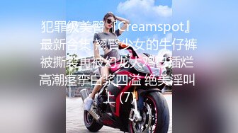 犯罪级美臀『Creamspot』最新合集 翘臀少女的牛仔裤被撕裂再被幻龙大鸡巴插烂 高潮痉挛白浆四溢 绝美淫叫 上 (7)