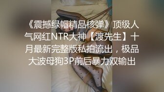 《震撼绿帽精品核弹》顶级人气网红NTR大神【渡先生】十月最新完整版私拍流出，极品大波母狗3P前后暴力双输出