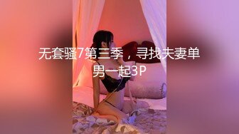 无套骚7第三季，寻找夫妻单男一起3P