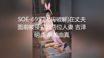 SOE-695 [无码破解]在丈夫面前被侵犯的两位人妻 吉泽明步 麻美由真