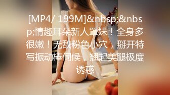 [MP4/ 199M]&nbsp;&nbsp;情趣耳朵新人罩妹！全身多很嫩！无敌粉色小穴，掰开特写振动棒伺候，翘起美腿极度诱惑