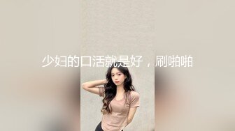 少妇的口活就是好，刷啪啪