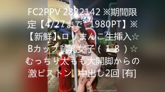 FC2PPV 2822142 ※期間限定【4/27まで⇒1980PT】※【新鮮】ロリまんこ生挿入☆Bカップ貧乳女子（１８）☆むっちり太もも大開脚からの激ピストン⇒中出し2回 [有]