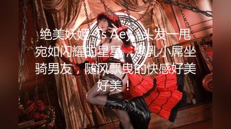 绝美妖姬-Ts Aey -头发一甩宛如闪耀的星星，爆乳小屌坐骑男友，随风飘曳的快感好美好美！