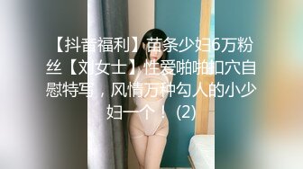 【抖音福利】苗条少妇6万粉丝【刘女士】性爱啪啪扣穴自慰特写，风情万种勾人的小少妇一个！ (2)