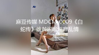 麻豆传媒 MDCM-0009《白蛇传》雄黄深喉淫靡乱情