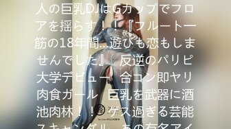 277DCV-052 家まで送ってイイですか？ case.52 秋田美人の巨乳DJはGカップでフロアを揺らす！！『フルート一筋の18年間…遊びも恋もしませんでした』⇒反逆のパリピ大学デビュー⇒合コン即ヤリ肉食ガール⇒巨乳を武器に酒池肉林！！⇒ゲス過ぎる芸能スキャンダル…あの有名アイドルも、あのお笑い