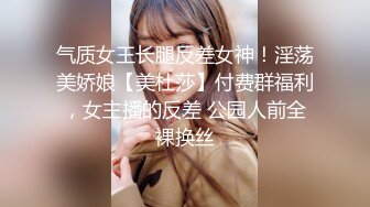 气质女王长腿反差女神！淫荡美娇娘【美杜莎】付费群福利，女主播的反差 公园人前全裸换丝