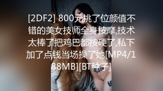 [2DF2] 800元挑了位颜值不错的美女技师全身按摩,技术太棒了把鸡巴都按硬了,私下加了点钱当场操了她[MP4/188MB][BT种子]