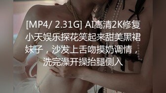 [MP4/ 2.31G] AI高清2K修复小天娱乐探花笑起来甜美黑裙妹子，沙发上舌吻摸奶调情，洗完澡开操抬腿侧入