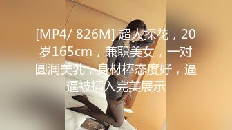 [MP4/ 826M] 超人探花，20岁165cm，兼职美女，一对圆润美乳，身材棒态度好，逼逼被插入完美展示