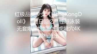 红极品美少女《HongKongDoll》“夏日回忆”性感泳装无套爆操姐姐的白虎嫩穴4K原档流出