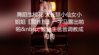 舞蹈生校花 大长腿小仙女小姐姐〖甜丝丝〗一字马露出啪啪&nbsp; 被金主爸爸调教成母狗