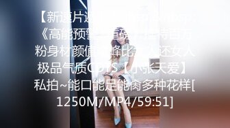 【新速片遞】&nbsp;&nbsp;《高能预警✅重磅》推特百万粉身材颜值巅峰比女人还女人极品气质CDTS【小张天爱】私拍~能口能足能肏多种花样[1250M/MP4/59:51]