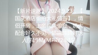 【新片速遞】 2024.9.23，【国庆酒店偷拍大礼包五】，情侣开房，上帝视角偷窥，奶大配合好久不见，娇喘阵阵好诱人[719M/MP4/28:35]