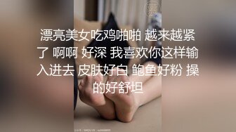 漂亮美女吃鸡啪啪 越来越紧了 啊啊 好深 我喜欢你这样输入进去 皮肤好白 鲍鱼好粉 操的好舒坦