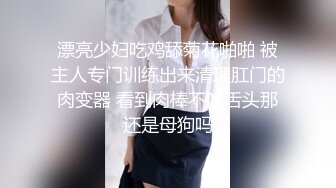 漂亮少妇吃鸡舔菊花啪啪 被主人专门训练出来清理肛门的肉变器 看到肉棒不吐舌头那还是母狗吗