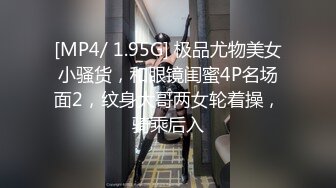 [MP4/ 1.95G] 极品尤物美女小骚货，和眼镜闺蜜4P名场面2，纹身大哥两女轮着操，骑乘后入